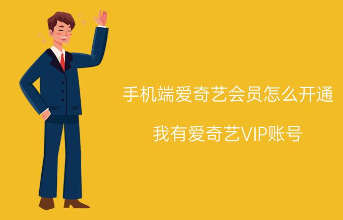 手机端爱奇艺会员怎么开通 我有爱奇艺VIP账号，请问怎么登陆？